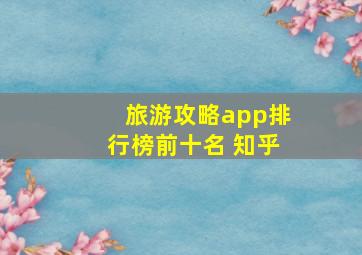 旅游攻略app排行榜前十名 知乎